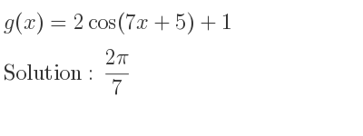 The g(x)=2cos(7x+5)+1 is (2pi)/7